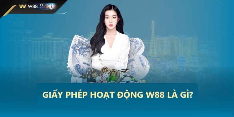 Tìm hiểu khái niệm giấy phép hoạt động W88 là gì