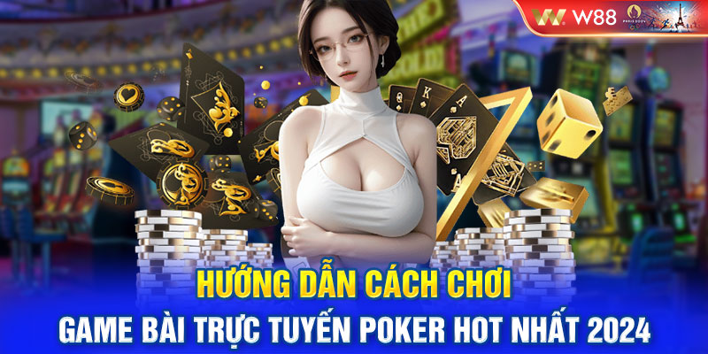 Hướng Dẫn Cách Chơi Game Bài Trực Tuyến Poker Hot Nhất 2024